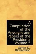 A Compilation Of The Messages And Papers Of The Presidents Volume 5 di James D Richardson edito da Bibliolife