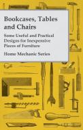 Bookcases, Tables and Chairs - Some Useful and Practical Designs for Inexpensive Pieces of Furniture - Home Mechanic Ser di Anon edito da Norman Press