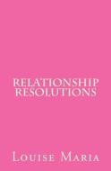 Relationship Resolutions: Avoid the Pitfalls of Unsucessful Partnerships, and Find Out How to Make Your Relationship Both Enjoyable and Lasting di Louise Maria edito da Createspace