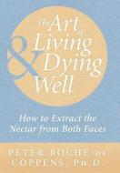 The Art Of Living & Dying Well di Peter Roche De Coppens edito da Xlibris Corporation