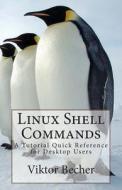 Linux Shell Commands: A Tutorial Quick Reference for Desktop Users di Viktor Becher edito da Createspace