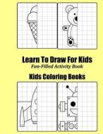 Learn to Draw for Kids: Fun-Filled Drawing Activity Book di Kids Coloring Books edito da Createspace