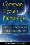 Common Dream Meanings: - And the Power of Positive Fantasy di Craig Hamilton-Parker edito da Createspace