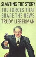 Slanting the Story: The Forces That Shape the News di Trudy Lieberman edito da NEW PR