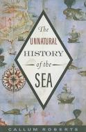 The Unnatural History of the Sea di Callum Roberts edito da Island Press