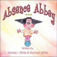 Absence Abbey di Stanley I. White, Rachael White edito da America Star Books