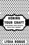 Honing Your Craft: Developing Artistic Skills on a Budget di Lydia Rogue edito da MICROCOSM PUB