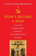 How I Became a Man: A Life with Communists, Atheists, and Other Nice People di Alexander Krylov edito da IGNATIUS PR