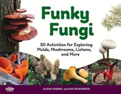 Funky Fungi, 8: 30 Activities for Exploring Molds, Mushrooms, Lichens, and More di Alisha Gabriel, Sue Heavenrich edito da CHICAGO REVIEW PR