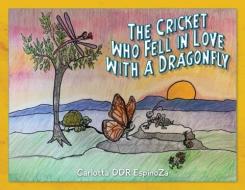 The Cricket Who Fell In Love With A Dragonfly di EspinoZa Carlotta DDR EspinoZa edito da Charlotte Espinoza