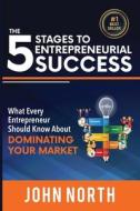The 5 Stages to Entrepreneurial Success: What Every Entrepreneur Should Know about Dominating Your Market di John North edito da Createspace Independent Publishing Platform
