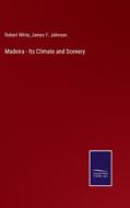 Madeira - Its Climate and Scenery di Robert White, James Y. Johnson edito da Salzwasser-Verlag