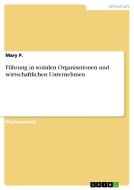 Führung in sozialen Organisationen und wirtschaftlichen Unternehmen di Mary P. edito da GRIN Verlag