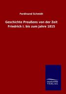 Geschichte Preußens von der Zeit Friedrich I. bis zum Jahre 1815 di Ferdinand Schmidt edito da TP Verone Publishing