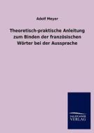Theoretisch-praktische Anleitung zum Binden der französischen Wörter bei der Aussprache di Adolf Meyer edito da TP Verone Publishing