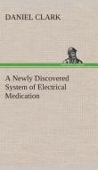 A Newly Discovered System of Electrical Medication di Daniel Clark edito da TREDITION CLASSICS