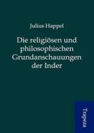 Die Religi Sen Und Philosophischen Grundanschauungen Der Inder di Julius Happel edito da Trapeza