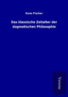 Das klassische Zeitalter der dogmatischen Philosophie di Kuno Fischer edito da TP Verone Publishing
