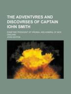 The Adventvres and Discovrses of Captain Iohn Smith; Sometime President of Virginia, and Admiral of New England di John Ashton edito da Rarebooksclub.com