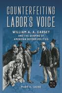 Counterfeiting Labor's Voice di Mark A. Lause edito da University Of Illinois Press