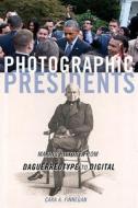Photographic Presidents, Volume 1: Making History from Daguerreotype to Digital di Cara A. Finnegan edito da UNIV OF ILLINOIS PR