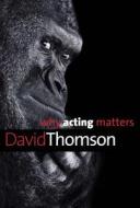 Why Acting Matters di David Thomson edito da YALE UNIV PR