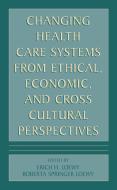 Changing Health Care Systems from Ethical, Economic, and Cross Cultural Perspectives di Erich H. Loewy, Roberta Springer Loewy edito da Springer Netherlands
