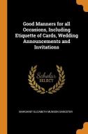 Good Manners For All Occasions, Including Etiquette Of Cards, Wedding Announcements And Invitations di Margaret Elizabeth Munson Sangster edito da Franklin Classics Trade Press