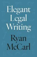 Elegant Legal Writing di Ryan McCarl edito da University Of California Press