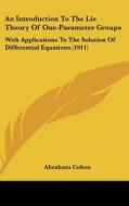 An Introduction to the Lie Theory of One-Parameter Groups: With Applications to the Solution of Differential Equations (1911) di Abraham Cohen edito da Kessinger Publishing