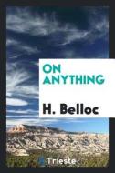 On Anything di H. Belloc edito da LIGHTNING SOURCE INC