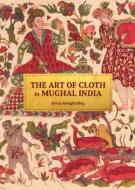 The Art Of Cloth In Mughal India di Sylvia Houghteling edito da Princeton University Press