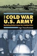 Trauschweizer, I:  The Cold War U.S. Army di Ingo Trauschweizer edito da University Press of Kansas