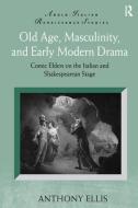 Old Age, Masculinity, and Early Modern Drama di Anthony Ellis edito da Taylor & Francis Ltd
