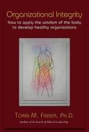 Organizational Integrity: How to Apply the Wisdom of the Body to Develop Healthy Organizations di Torin M. Finser edito da STEINER BOOKS