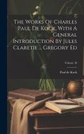 The Works Of Charles Paul De Kock, With A General Introduction By Jules Claretie ... Gregory Ed; Volume 18 di Paul De Kock edito da LEGARE STREET PR