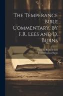 The Temperance Bible Commentary, by F.R. Lees and D. Burns di Frederic Richard Lees, James Dawson Burns edito da LEGARE STREET PR