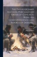 The Papers of James Madison, Purchased by Order of Congress, Being His Correspondence and Reports of Debates...; Volume II di James Madison edito da LEGARE STREET PR