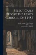 Select Cases Before the King's Council, 1243-1482 di James Fosdick Baldwin, I. S. Leadam edito da LEGARE STREET PR