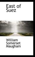 East Of Suez di W Somerset Maugham, William Somerset Maugham edito da Bibliolife