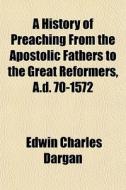 A History Of Preaching From The Apostoli di Edwin Charles Dargan edito da General Books