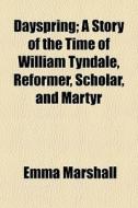Dayspring; A Story of the Time of William Tyndale, Reformer, Scholar, and Martyr di Emma Marshall edito da Rarebooksclub.com