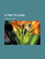 A Trip to Cuba di Julia Ward Howe edito da Books LLC, Reference Series