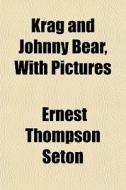 Krag And Johnny Bear, With Pictures di Ernest Thompson Seton edito da General Books