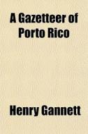 A Gazetteer Of Porto Rico di Henry Gannett edito da General Books Llc