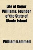Life Of Roger Williams, Founder Of The State Of Rhode Island di William Gammell edito da General Books Llc