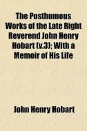 The Posthumous Works Of The Late Right R di John Henry Hobart edito da General Books