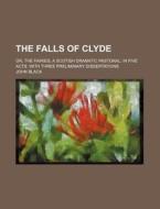 The Falls of Clyde; Or, the Fairies; A Scotish Dramatic Pastoral, in Five Acts. with Three Preliminary Dissertations di John Black edito da Rarebooksclub.com
