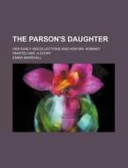 The Parson's Daughter; Her Early Recollections And How Mr. Romney Painted Her, A Story di Emma Marshall edito da General Books Llc