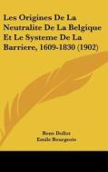 Les Origines de La Neutralite de La Belgique Et Le Systeme de La Barriere, 1609-1830 (1902) di Rene Dollot edito da Kessinger Publishing